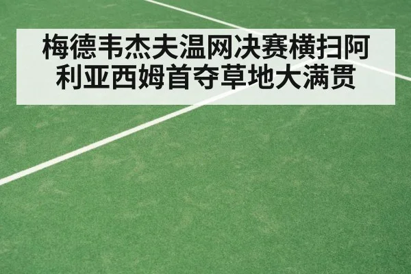 梅德韦杰夫温网决赛横扫阿利亚西姆首夺草地大满贯