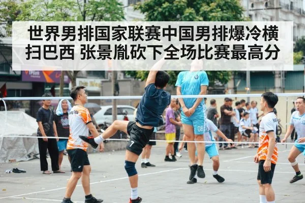 世界男排国家联赛中国男排爆冷横扫巴西 张景胤砍下全场比赛最高分