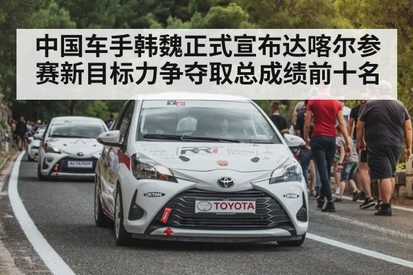 中国车手韩魏正式宣布达喀尔参赛新目标力争夺取总成绩前十名