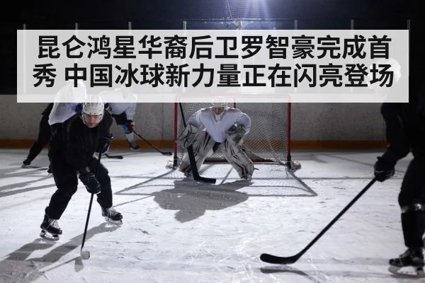 昆仑鸿星华裔后卫罗智豪完成首秀 中国冰球新力量正在闪亮登场