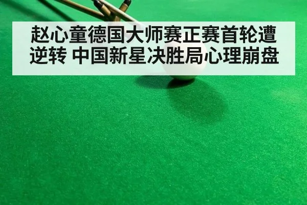 赵心童德国大师赛正赛首轮遭逆转 中国新星决胜局心理崩盘