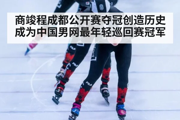 商竣程成都公开赛夺冠创造历史成为中国男网最年轻巡回赛冠军